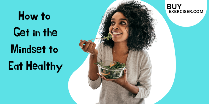 How to Get in the Mindset to Eat Healthy