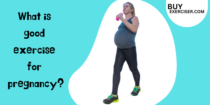 What is good exercise for pregnancy